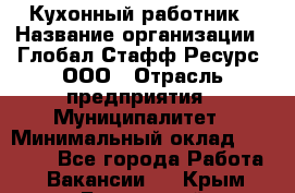 Кухонный работник › Название организации ­ Глобал Стафф Ресурс, ООО › Отрасль предприятия ­ Муниципалитет › Минимальный оклад ­ 17 500 - Все города Работа » Вакансии   . Крым,Бахчисарай